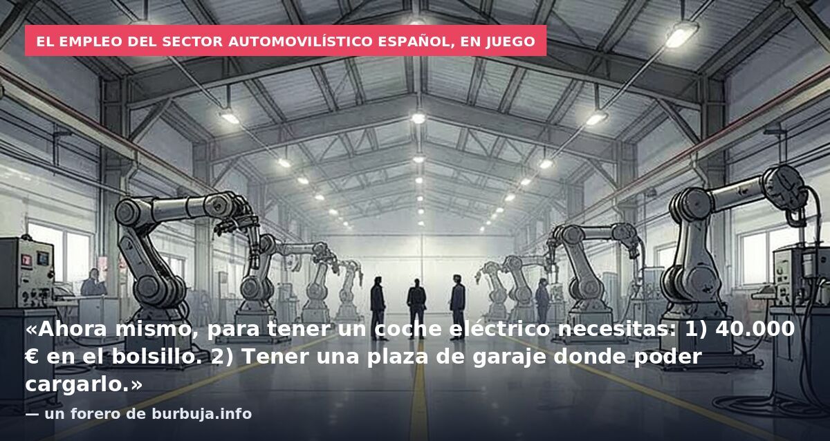 El empleo del sector automovilístico español, en juego: «Ahora mismo, para tener un coche eléctrico necesitas: 1) 40.000 € en el bolsillo. 2) Tener una plaza de garaje donde poder cargarlo.» — un forero de burbuja.info