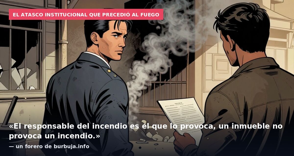 El atasco institucional que precedió al fuego: «El responsable del incendio es el que lo provoca, un inmueble no provoca un incendio.» — un forero de burbuja.info