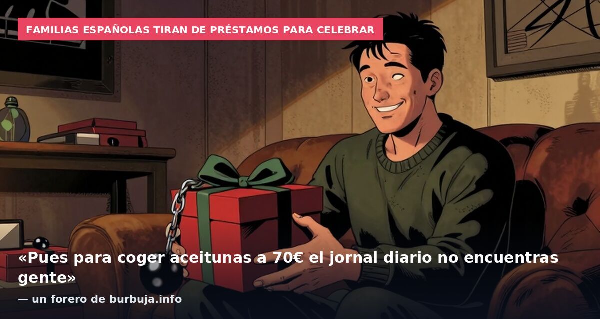 Familias españolas tiran de préstamos para celebrar: «Pues para coger aceitunas a 70€ el jornal diario no encuentras gente» — un forero de burbuja.info