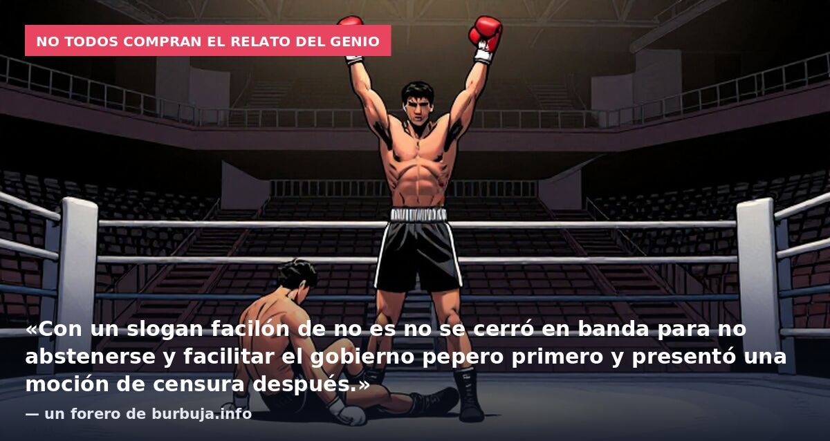No todos compran el relato del genio: «Con un slogan facilón de no es no se cerró en banda para no abstenerse y facilitar el gobierno pepero primero y presentó una moción de censura después.» — un forero de burbuja.info