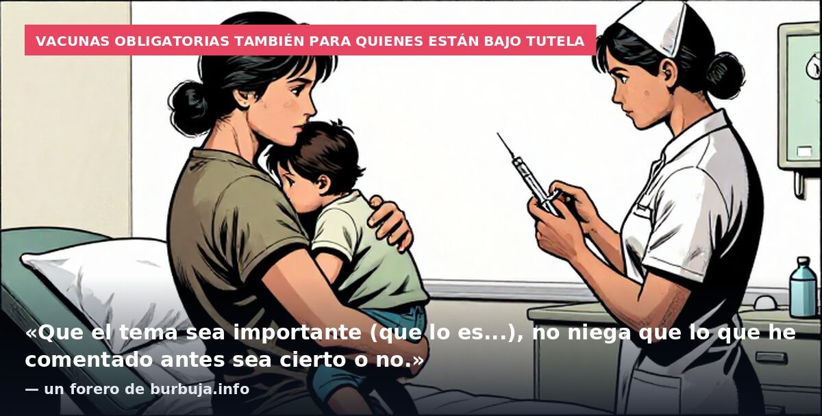 Vacunas obligatorias también para quienes están bajo tutela: «Que el tema sea importante (que lo es...), no niega que lo que he comentado antes sea cierto o no.» — un forero de burbuja.info