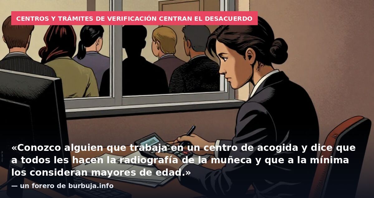 Centros y trámites de verificación centran el desacuerdo: «Conozco alguien que trabaja en un centro de acogida y dice que a todos les hacen la radiografía de la muñeca y que a la mínima los consideran mayores de edad.» — un forero de burbuja.info