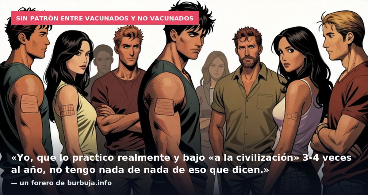 Sin patrón entre vacunados y no vacunados: «Yo, que lo practico realmente y bajo «a la civilización» 3-4 veces al año, no tengo nada de nada de eso que dicen.» — un forero de burbuja.info