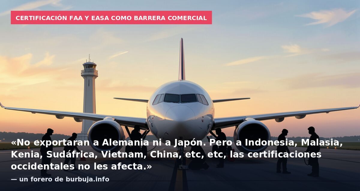 Certificación FAA y EASA como barrera comercial: «No exportaran a Alemania ni a Japón. Pero a Indonesia, Malasia, Kenia, Sudáfrica, Vietnam, China, etc, etc, las certificaciones occidentales no les afecta.» — un forero de burbuja.info