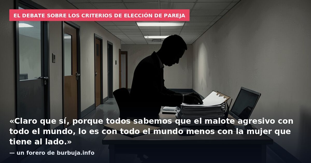 El debate sobre los criterios de elección de pareja: «Claro que sí, porque todos sabemos que el malote agresivo con todo el mundo, lo es con todo el mundo menos con la mujer que tiene al lado.» — un forero de burbuja.info