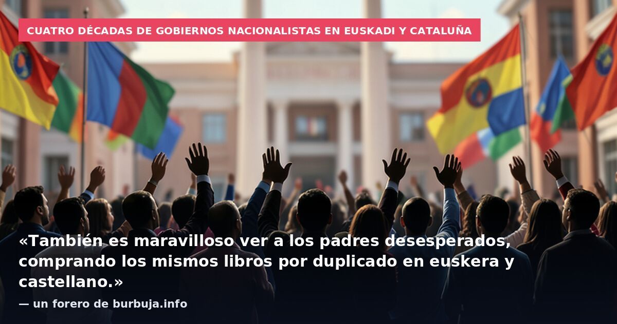 Cuatro décadas de gobiernos nacionalistas en Euskadi y Cataluña: «También es maravilloso ver a los padres desesperados, comprando los mismos libros por duplicado en euskera y castellano.» — un forero de burbuja.info