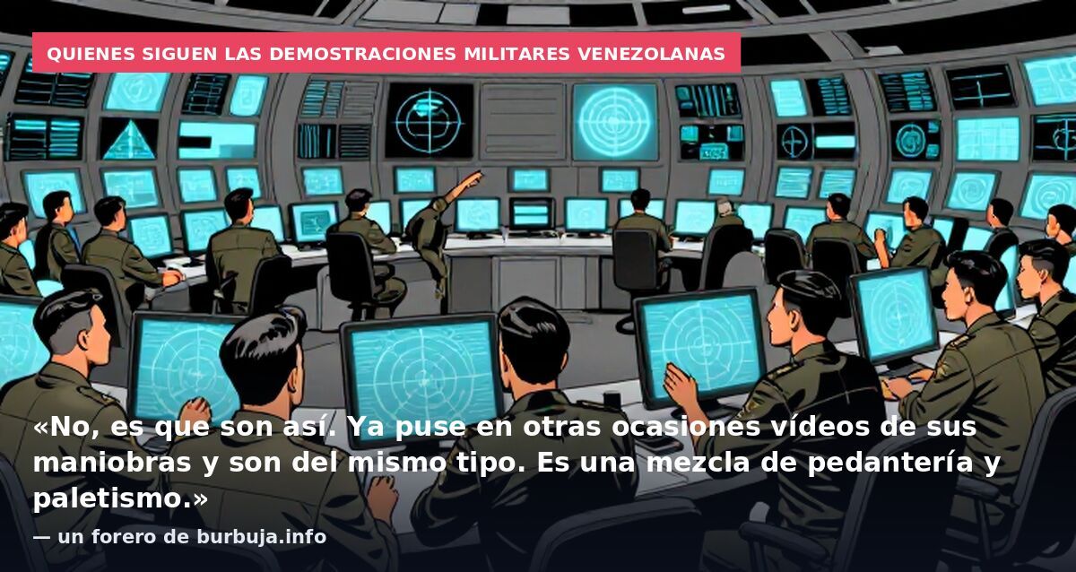 Quienes siguen las demostraciones militares venezolanas: «No, es que son así. Ya puse en otras ocasiones vídeos de sus maniobras y son del mismo tipo. Es una mezcla de pedantería y paletismo.» — un forero de burbuja.info
