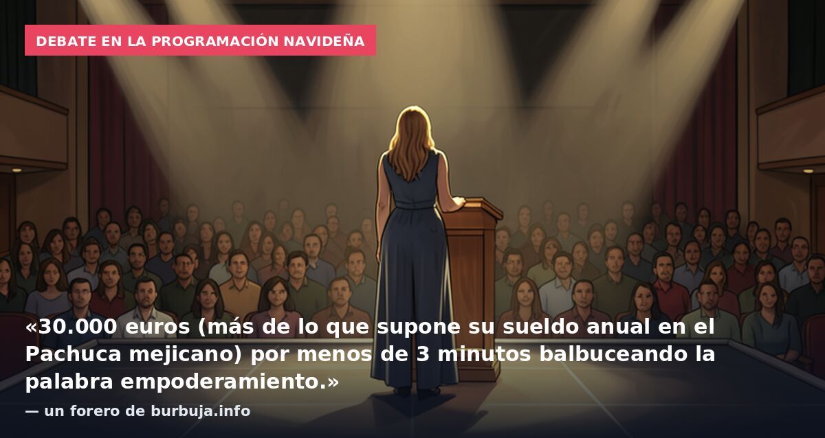 Debate en la programación navideña: «30.000 euros (más de lo que supone su sueldo anual en el Pachuca mejicano) por menos de 3 minutos balbuceando la palabra empoderamiento.» — un forero de burbuja.info