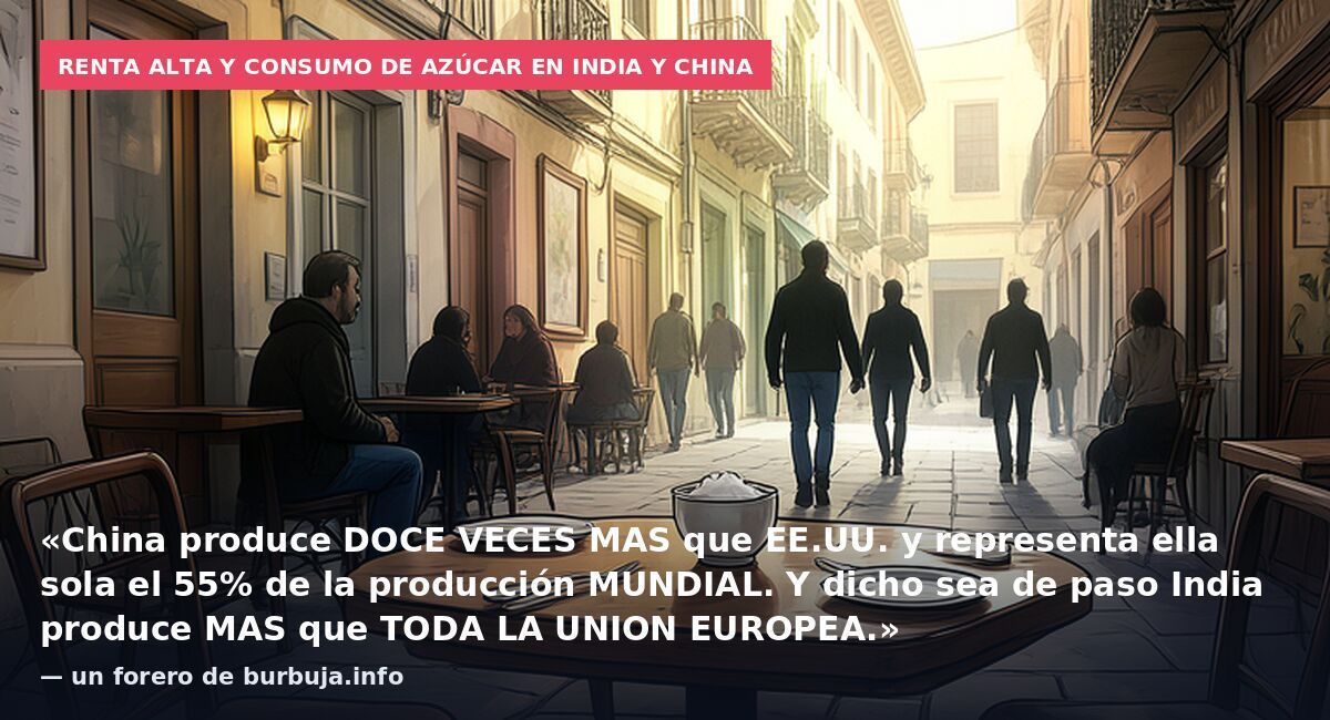 Renta alta y consumo de azúcar en India y China: «China produce DOCE VECES MAS que EE.UU. y representa ella sola el 55% de la producción MUNDIAL. Y dicho sea de paso India produce MAS que TODA LA UNION EUROPEA.» — un forero de burbuja.info