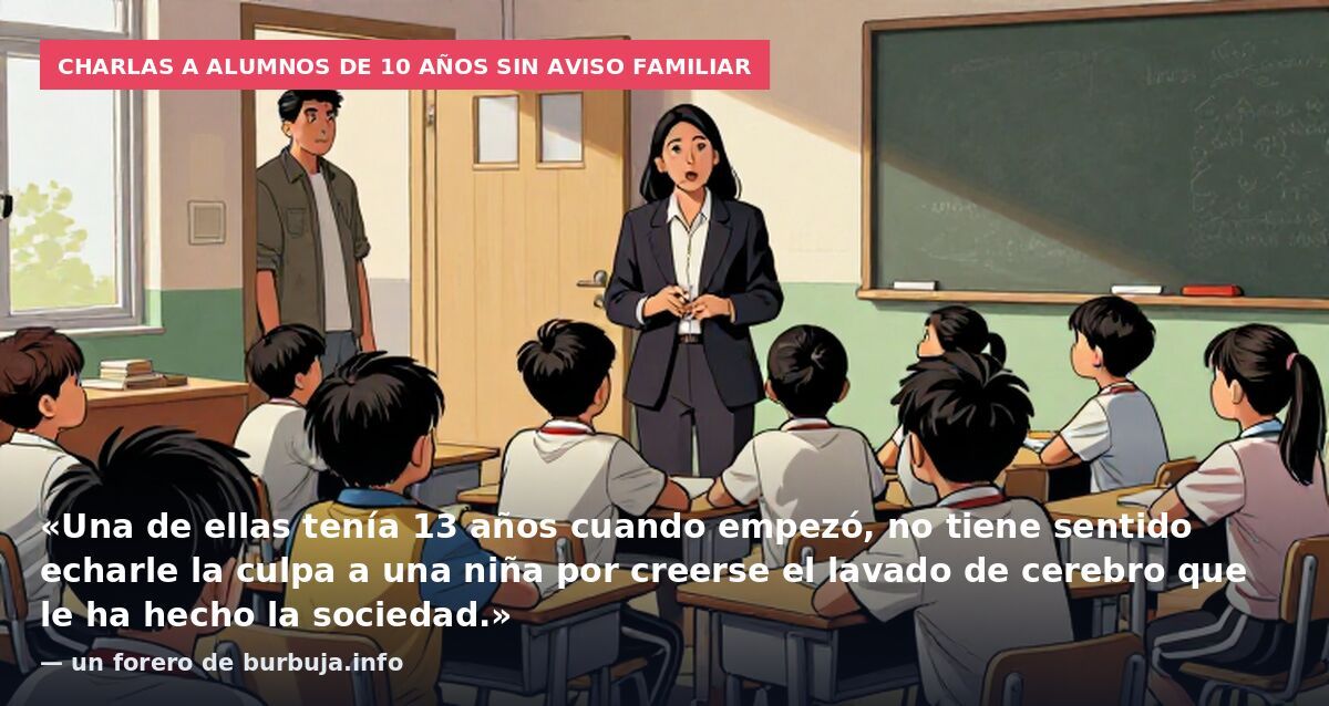 Charlas a alumnos de 10 años sin aviso familiar: «Una de ellas tenía 13 años cuando empezó, no tiene sentido echarle la culpa a una niña por creerse el lavado de cerebro que le ha hecho la sociedad.» — un forero de burbuja.info