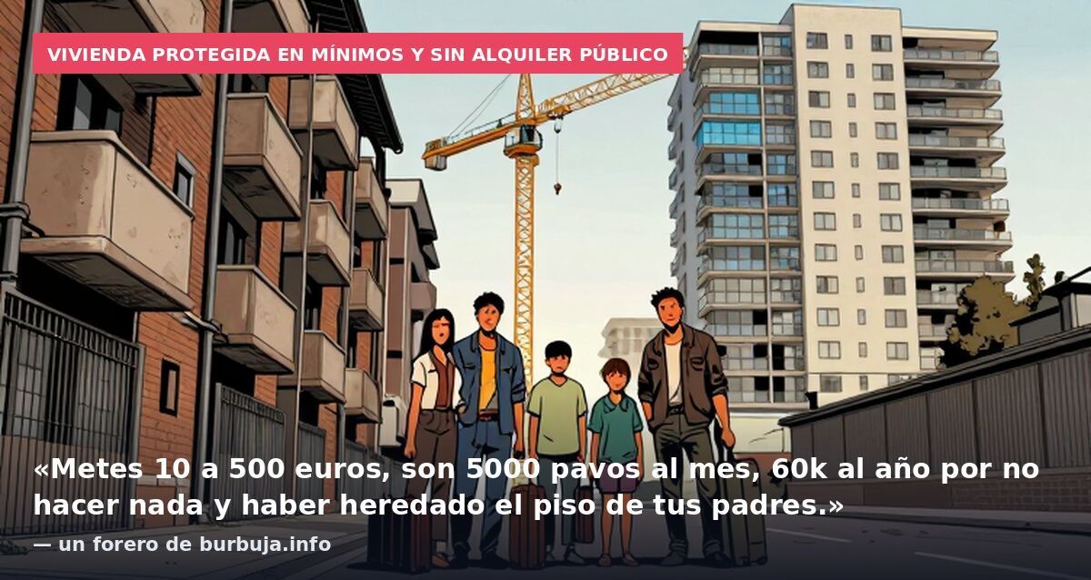 Vivienda protegida en mínimos y sin alquiler público: «Metes 10 a 500 euros, son 5000 pavos al mes, 60k al año por no hacer nada y haber heredado el piso de tus padres.» — un forero de burbuja.info