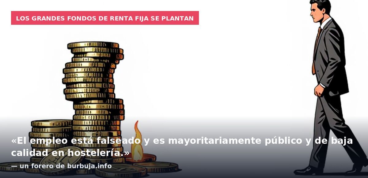 Los grandes fondos de renta fija se plantan: «El empleo está falseado y es mayoritariamente público y de baja calidad en hostelería.» — un forero de burbuja.info
