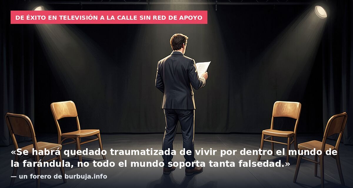 De éxito en televisión a la calle sin red de apoyo: «Se habrá quedado traumatizada de vivir por dentro el mundo de la farándula, no todo el mundo soporta tanta falsedad.» — un forero de burbuja.info