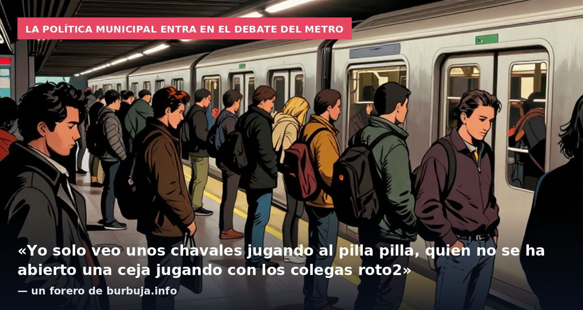 La política municipal entra en el debate del metro: «Yo solo veo unos chavales jugando al pilla pilla, quien no se ha abierto una ceja jugando con los colegas roto2» — un forero de burbuja.info