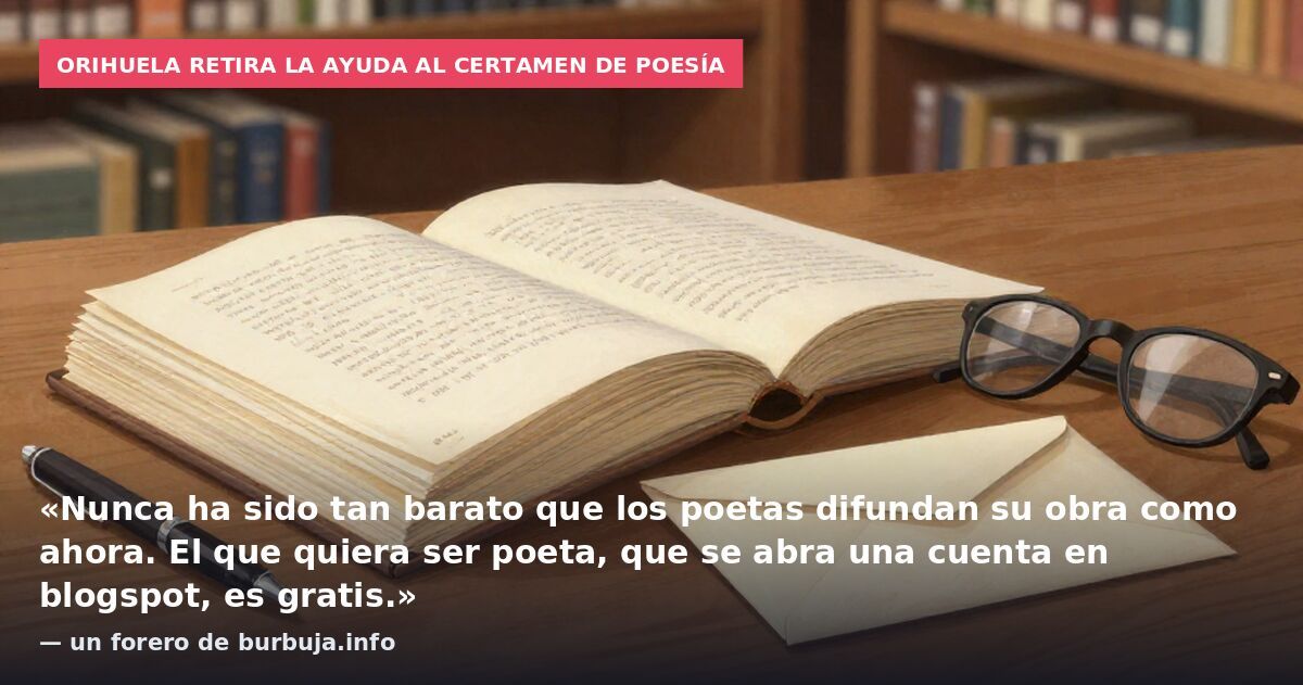 Orihuela retira la ayuda al certamen de poesía: «Nunca ha sido tan barato que los poetas difundan su obra como ahora. El que quiera ser poeta, que se abra una cuenta en blogspot, es gratis.» — un forero de burbuja.info