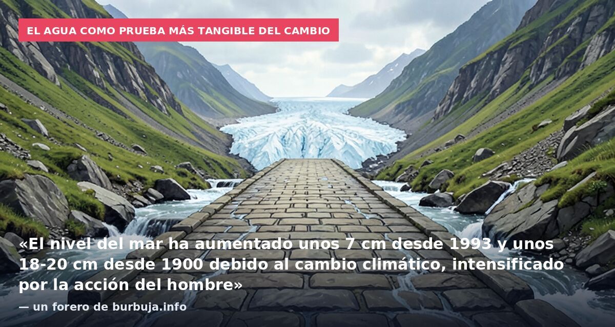 El agua como prueba más tangible del cambio: «El nivel del mar ha aumentado unos 7 cm desde 1993 y unos 18-20 cm desde 1900 debido al cambio climático, intensificado por la acción del hombre» — un forero de burbuja.info