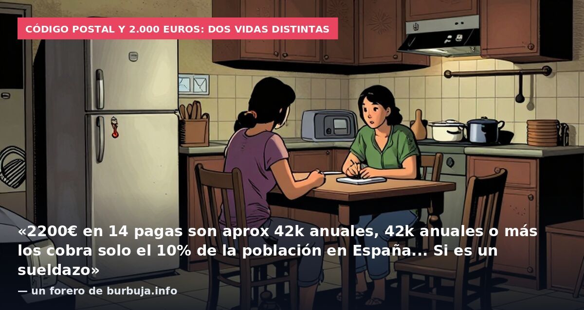 Código postal y 2.000 euros: dos vidas distintas: «2200€ en 14 pagas son aprox 42k anuales, 42k anuales o más los cobra solo el 10% de la población en España... Si es un sueldazo» — un forero de burbuja.info