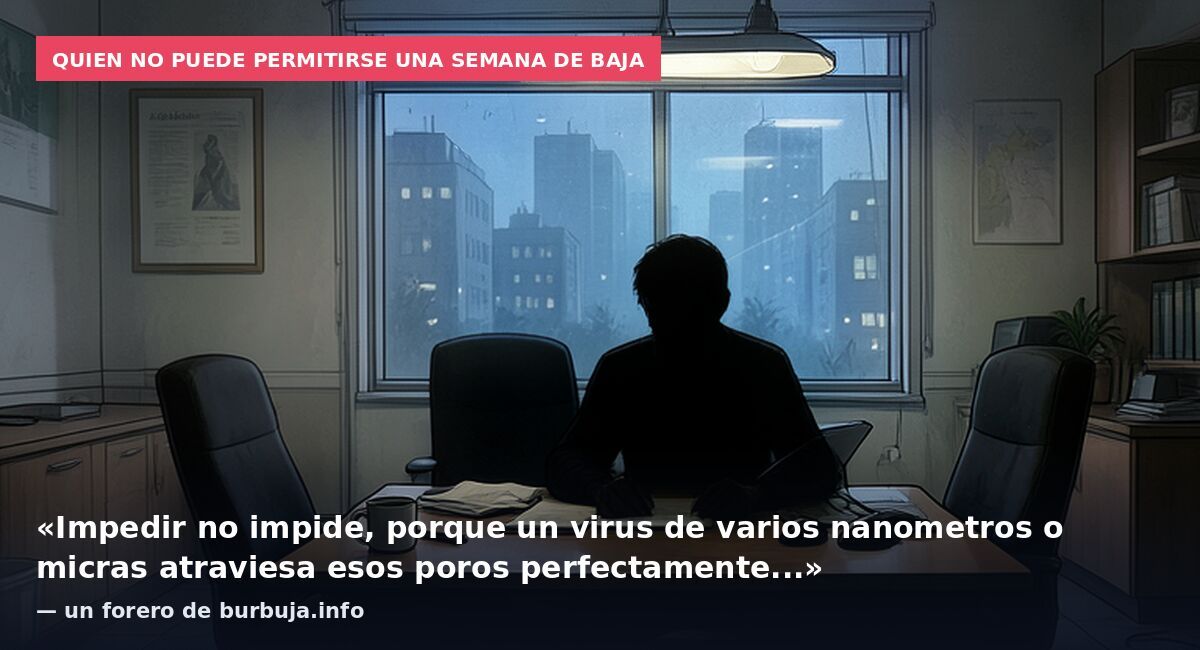 Quien no puede permitirse una semana de baja: «Impedir no impide, porque un virus de varios nanometros o micras atraviesa esos poros perfectamente...» — un forero de burbuja.info