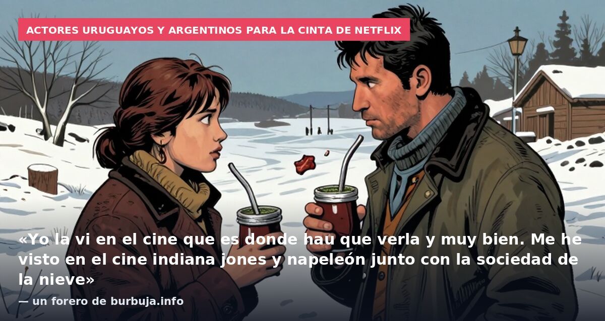 Actores uruguayos y argentinos para la cinta de Netflix: «Yo la vi en el cine que es donde hau que verla y muy bien. Me he visto en el cine indiana jones y napeleón junto con la sociedad de la nieve» — un forero de burbuja.info