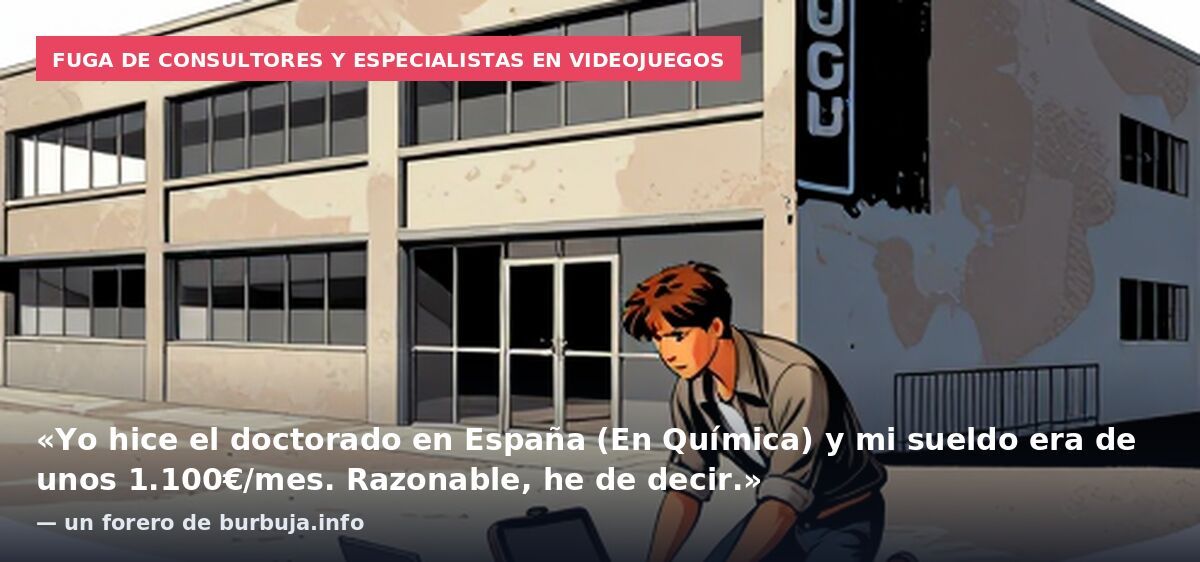 Fuga de consultores y especialistas en videojuegos: «Yo hice el doctorado en España (En Química) y mi sueldo era de unos 1.100€/mes. Razonable, he de decir.» — un forero de burbuja.info