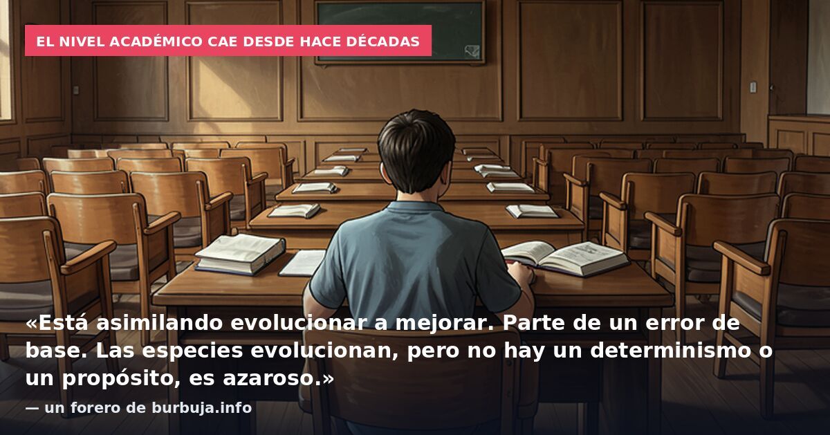 El nivel académico cae desde hace décadas: «Está asimilando evolucionar a mejorar. Parte de un error de base. Las especies evolucionan, pero no hay un determinismo o un propósito, es azaroso.» — un forero de burbuja.info