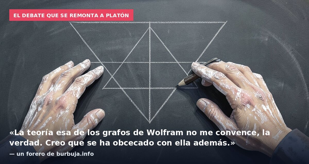El debate que se remonta a Platón: «La teoría esa de los grafos de Wolfram no me convence, la verdad. Creo que se ha obcecado con ella además.» — un forero de burbuja.info
