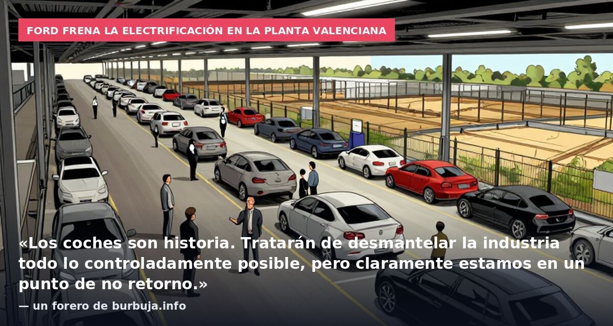 Ford frena la electrificación en la planta valenciana: «Los coches son historia. Tratarán de desmantelar la industria todo lo controladamente posible, pero claramente estamos en un punto de no retorno.» — un forero de burbuja.info