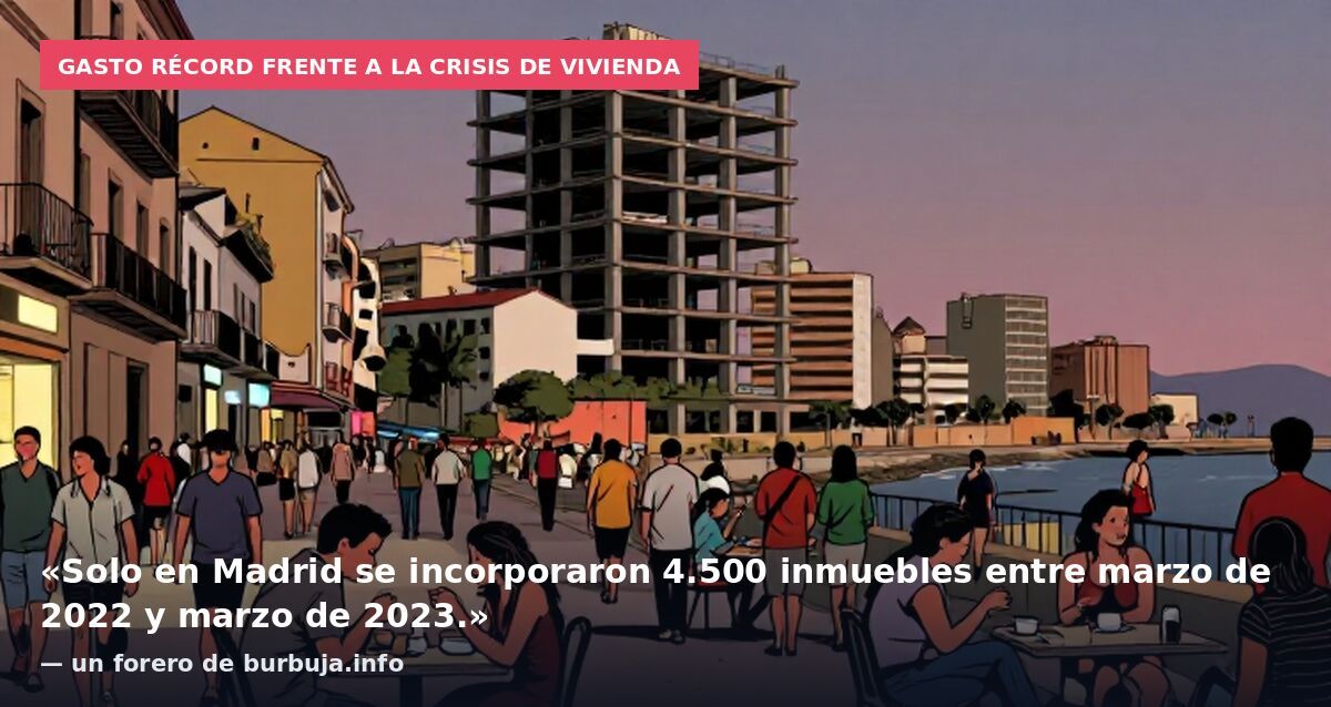 Gasto récord frente a la crisis de vivienda: «Solo en Madrid se incorporaron 4.500 inmuebles entre marzo de 2022 y marzo de 2023.» — un forero de burbuja.info