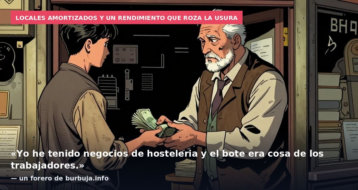 Locales amortizados y un rendimiento que roza la usura: «Yo he tenido negocios de hosteleria y el bote era cosa de los trabajadores.» — un forero de burbuja.info