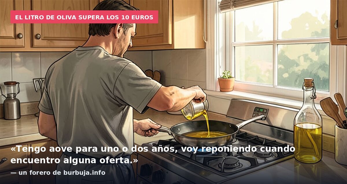 El litro de oliva supera los 10 euros: «Tengo aove para uno o dos años, voy reponiendo cuando encuentro alguna oferta.» — un forero de burbuja.info