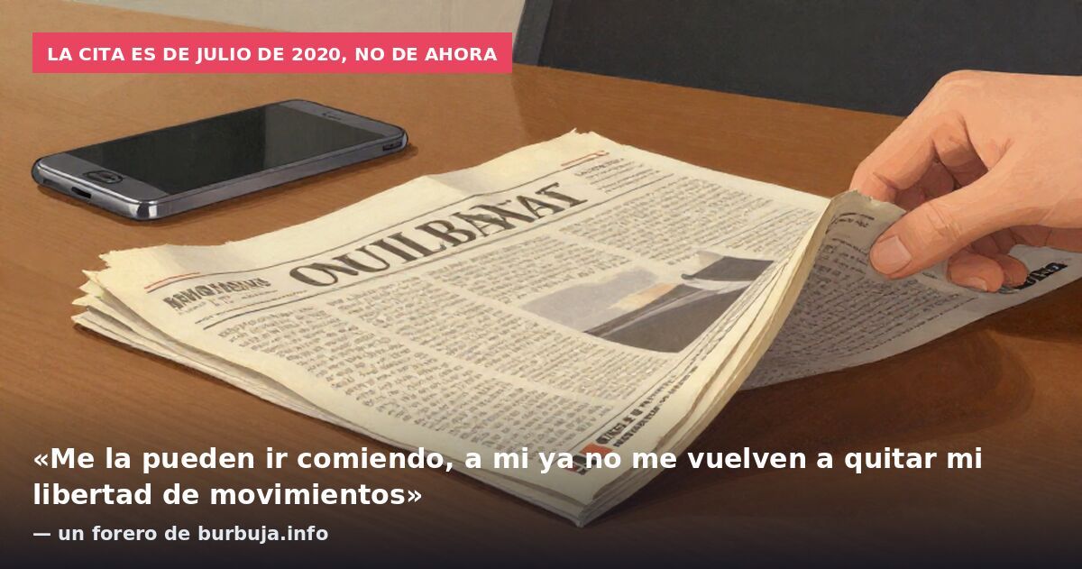 La cita es de julio de 2020, no de ahora: «Me la pueden ir comiendo, a mi ya no me vuelven a quitar mi libertad de movimientos» — un forero de burbuja.info