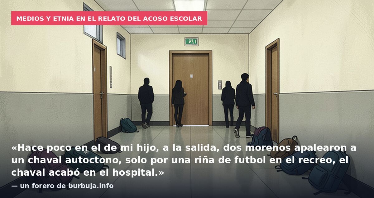 Medios y etnia en el relato del acoso escolar: «Hace poco en el de mi hijo, a la salida, dos morenos apalearon a un chaval autoctono, solo por una riña de futbol en el recreo, el chaval acabó en el hospital.» — un forero de burbuja.info