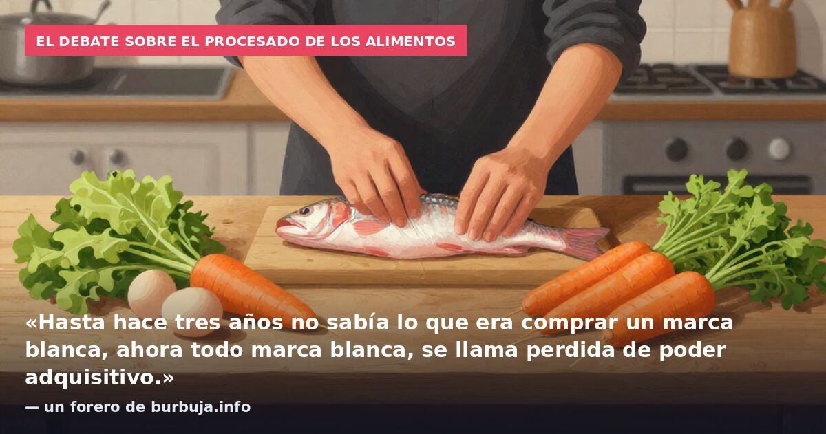 El debate sobre el procesado de los alimentos: «Hasta hace tres años no sabía lo que era comprar un marca blanca, ahora todo marca blanca, se llama perdida de poder adquisitivo.» — un forero de burbuja.info