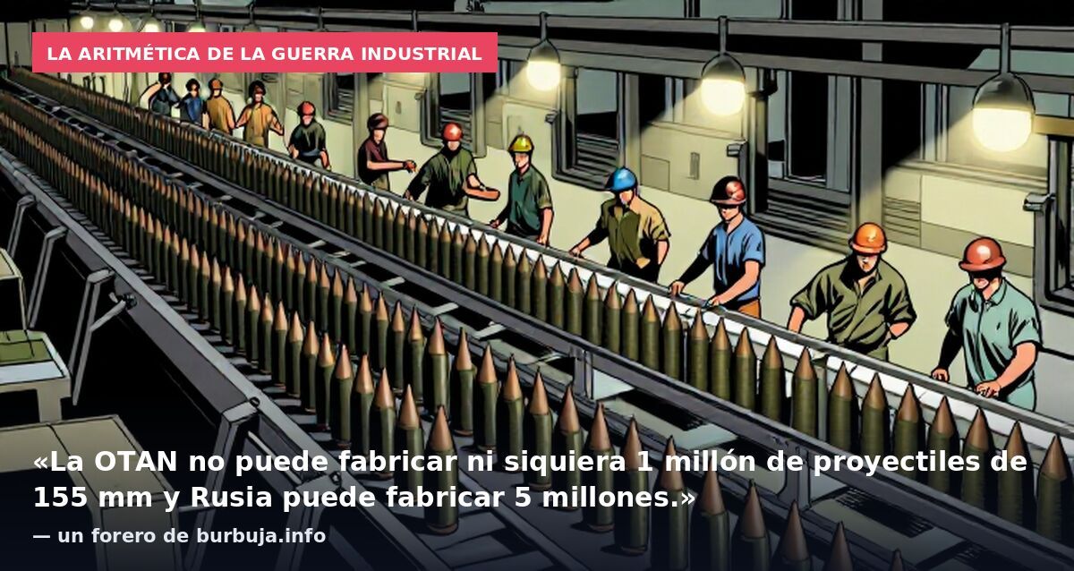 La aritmética de la guerra industrial: «La OTAN no puede fabricar ni siquiera 1 millón de proyectiles de 155 mm y Rusia puede fabricar 5 millones.» — un forero de burbuja.info
