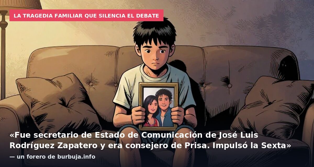 La tragedia familiar que silencia el debate: «Fue secretario de Estado de Comunicación de José Luis Rodríguez Zapatero y era consejero de Prisa. Impulsó la Sexta» — un forero de burbuja.info