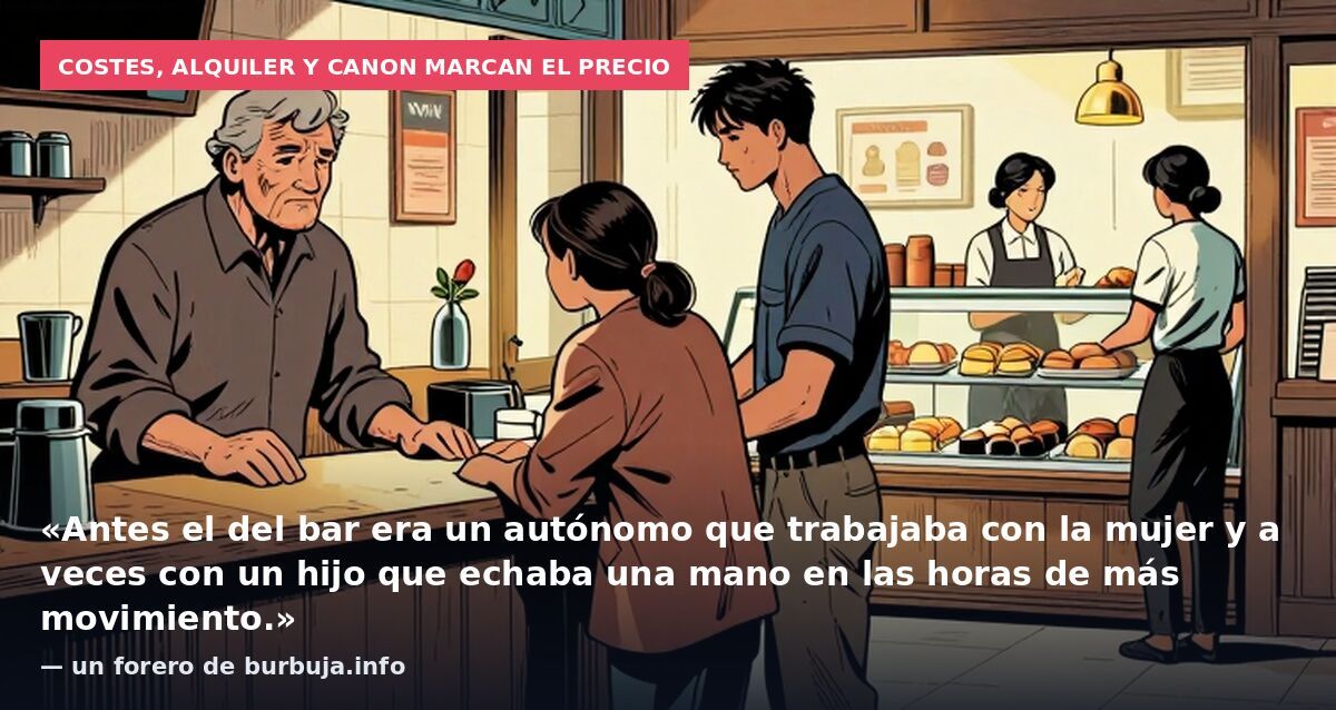 Costes, alquiler y canon marcan el precio: «Antes el del bar era un autónomo que trabajaba con la mujer y a veces con un hijo que echaba una mano en las horas de más movimiento.» — un forero de burbuja.info