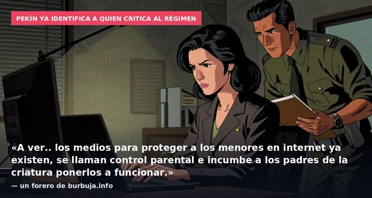 Pekín ya identifica a quien critica al régimen: «A ver.. los medios para proteger a los menores en internet ya existen, se llaman control parental e incumbe a los padres de la criatura ponerlos a funcionar.» — un forero de burbuja.info