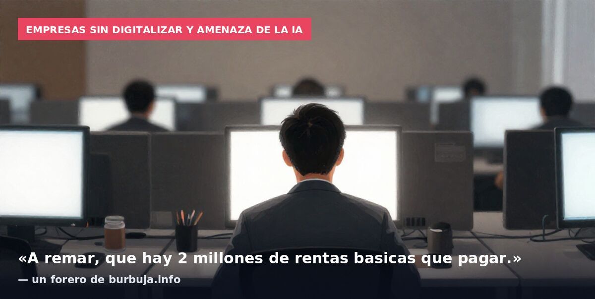 Empresas sin digitalizar y amenaza de la IA: «A remar, que hay 2 millones de rentas basicas que pagar.» — un forero de burbuja.info
