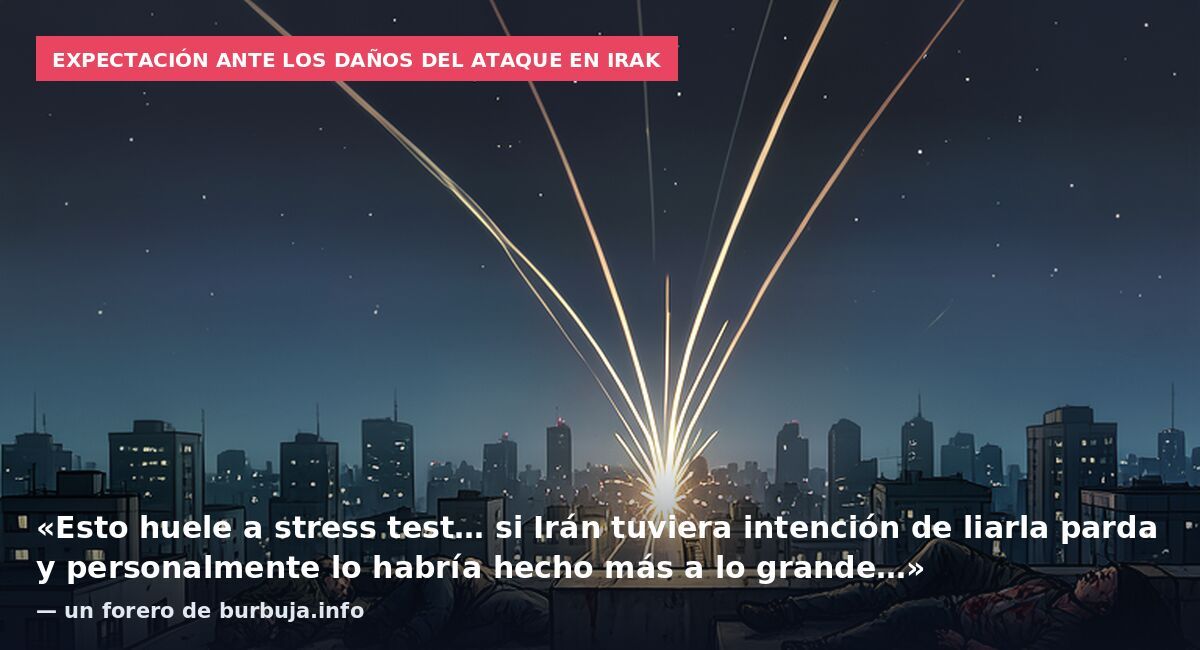 Expectación ante los daños del ataque en Irak: «Esto huele a stress test… si Irán tuviera intención de liarla parda y personalmente lo habría hecho más a lo grande…» — un forero de burbuja.info