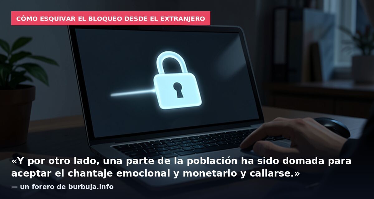 Cómo esquivar el bloqueo desde el extranjero: «Y por otro lado, una parte de la población ha sido domada para aceptar el chantaje emocional y monetario y callarse.» — un forero de burbuja.info