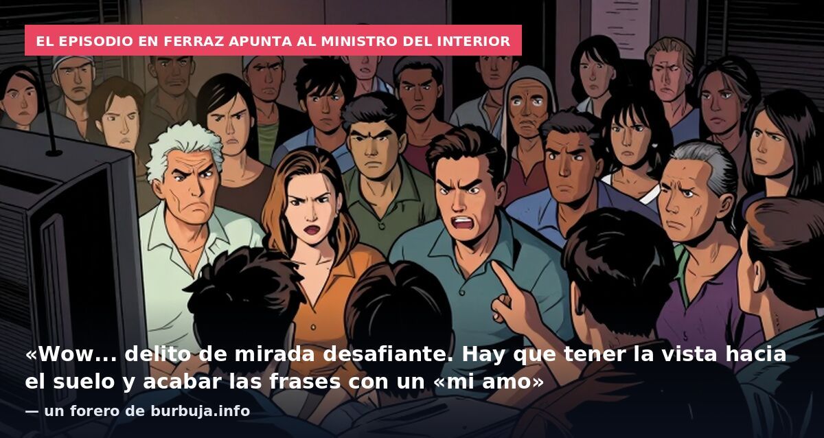 El episodio en Ferraz apunta al ministro del Interior: «Wow... delito de mirada desafiante. Hay que tener la vista hacia el suelo y acabar las frases con un «mi amo» — un forero de burbuja.info