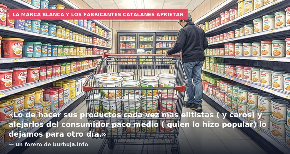 La marca blanca y los fabricantes catalanes aprietan: «Lo de hacer sus productos cada vez mas elitistas ( y caros) y alejarlos del consumidor paco medio ( quien lo hizo popular) lo dejamos para otro día.» — un forero de burbuja.info