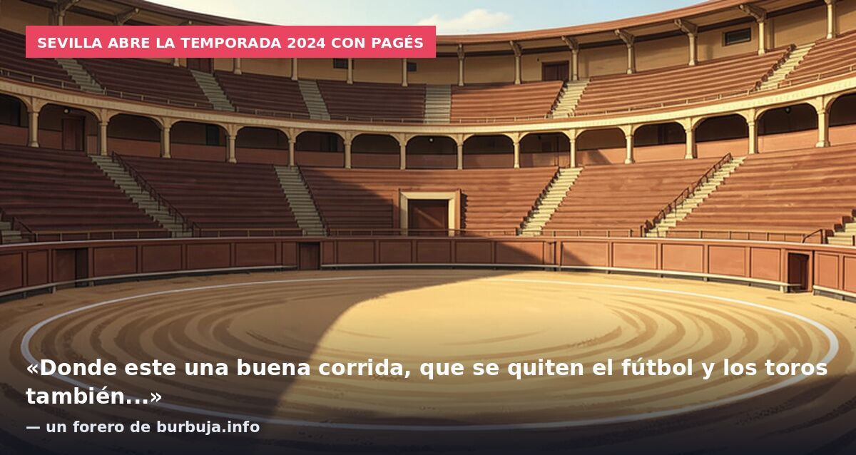 Sevilla abre la temporada 2024 con Pagés: «Donde este una buena corrida, que se quiten el fútbol y los toros también...» — un forero de burbuja.info