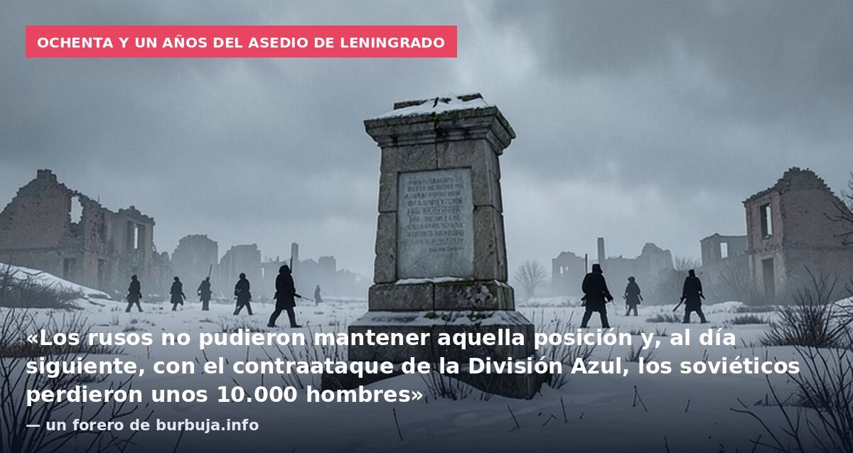 Ochenta y un años del asedio de Leningrado: «Los rusos no pudieron mantener aquella posición y, al día siguiente, con el contraataque de la División Azul, los soviéticos perdieron unos 10.000 hombres» — un forero de burbuja.info