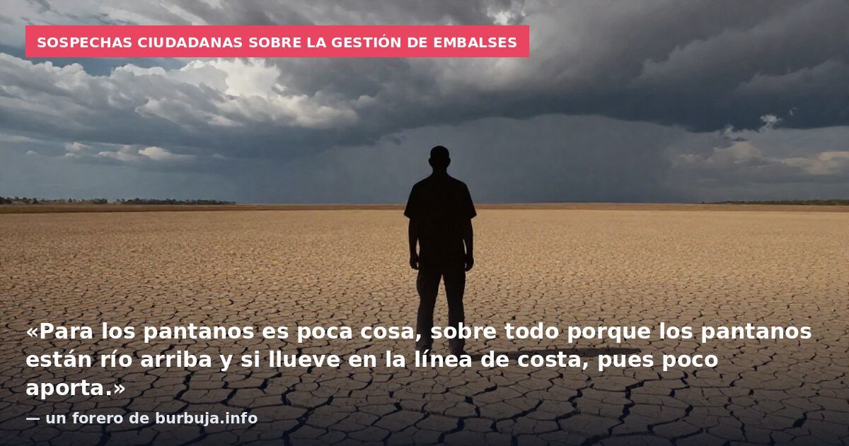 Sospechas ciudadanas sobre la gestión de embalses: «Para los pantanos es poca cosa, sobre todo porque los pantanos están río arriba y si llueve en la línea de costa, pues poco aporta.» — un forero de burbuja.info