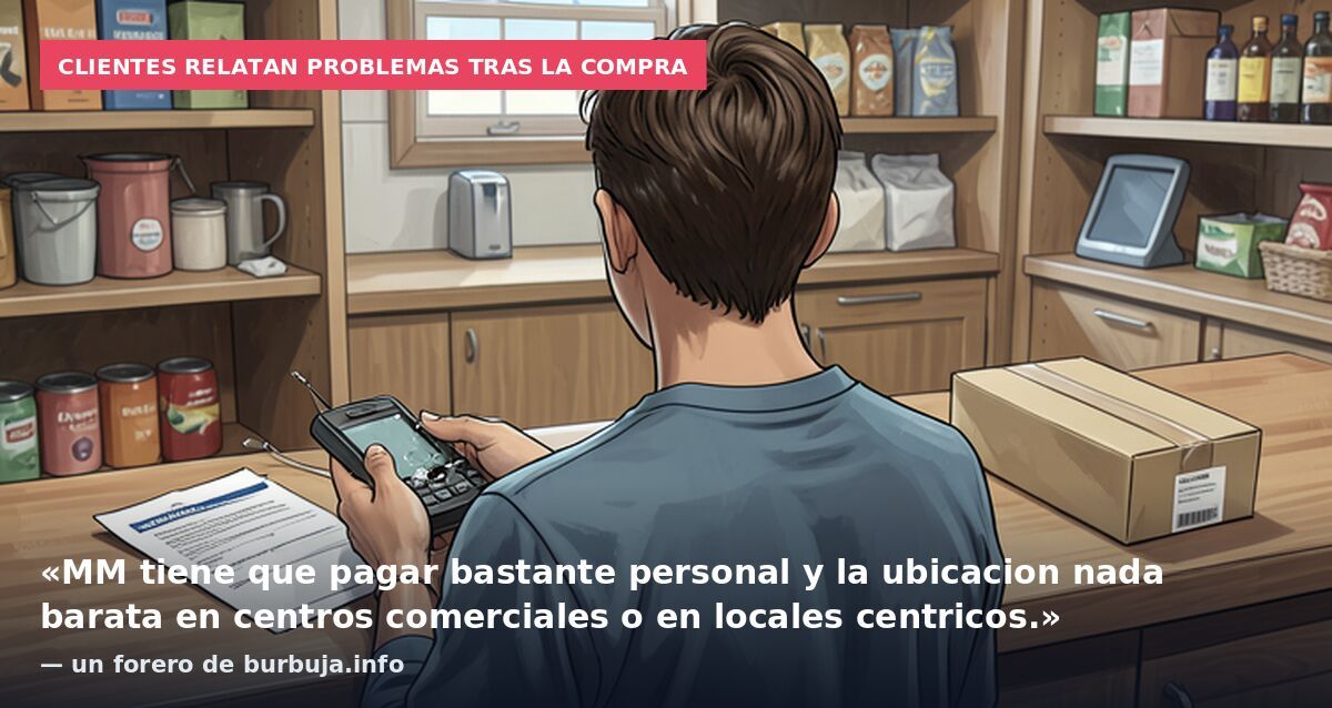 Clientes relatan problemas tras la compra: «MM tiene que pagar bastante personal y la ubicacion nada barata en centros comerciales o en locales centricos.» — un forero de burbuja.info