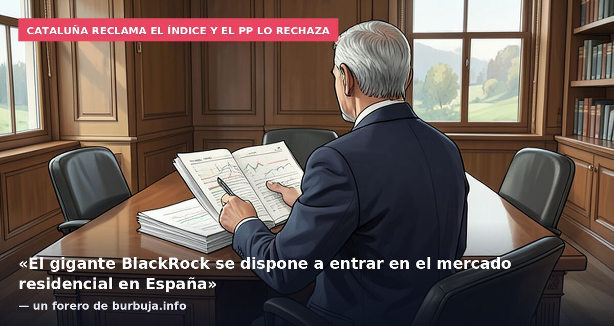 Cataluña reclama el índice y el PP lo rechaza: «El gigante BlackRock se dispone a entrar en el mercado residencial en España» — un forero de burbuja.info