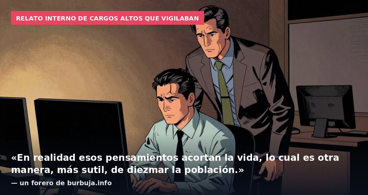 Relato interno de cargos altos que vigilaban: «En realidad esos pensamientos acortan la vida, lo cual es otra manera, más sutil, de diezmar la población.» — un forero de burbuja.info