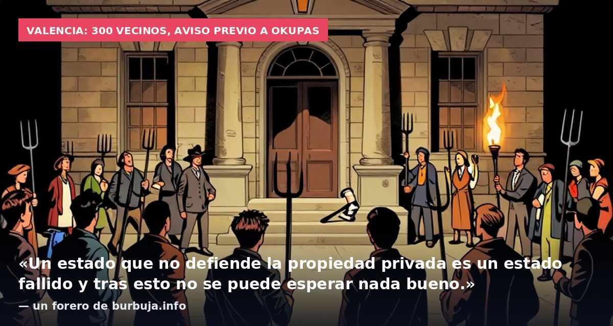 Valencia: 300 vecinos, aviso previo a okupas: «Un estado que no defiende la propiedad privada es un estado fallido y tras esto no se puede esperar nada bueno.» — un forero de burbuja.info
