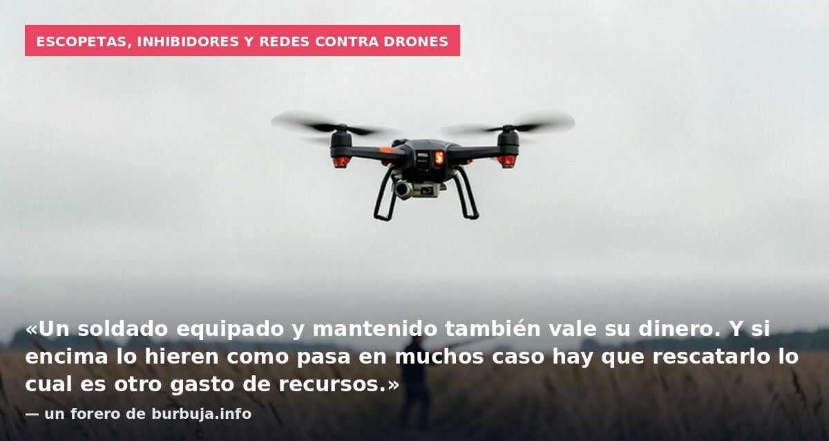 Escopetas, inhibidores y redes contra drones: «Un soldado equipado y mantenido también vale su dinero. Y si encima lo hieren como pasa en muchos caso hay que rescatarlo lo cual es otro gasto de recursos.» — un forero de burbuja.info